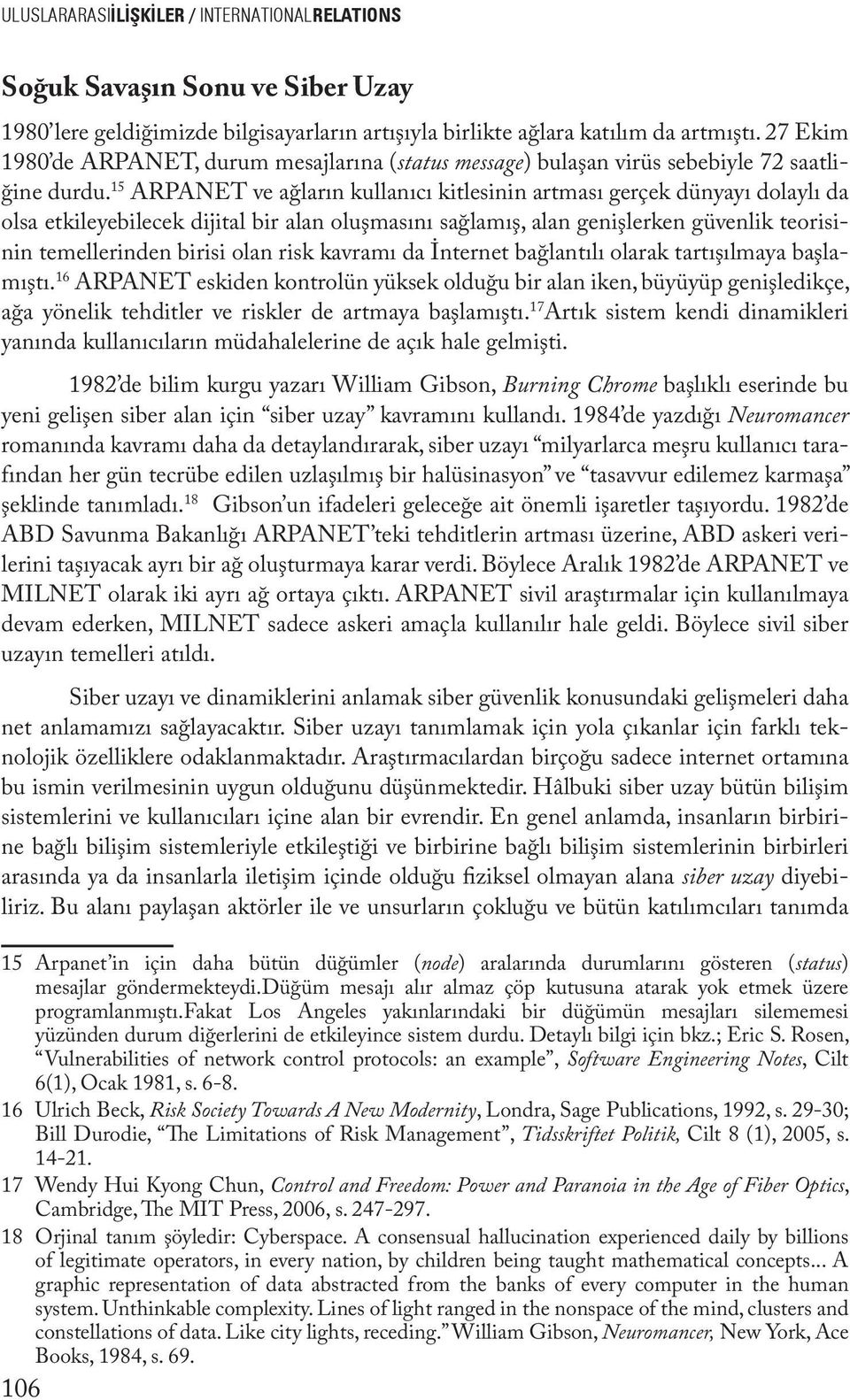 15 ARPANET ve ağların kullanıcı kitlesinin artması gerçek dünyayı dolaylı da olsa etkileyebilecek dijital bir alan oluşmasını sağlamış, alan genişlerken güvenlik teorisinin temellerinden birisi olan