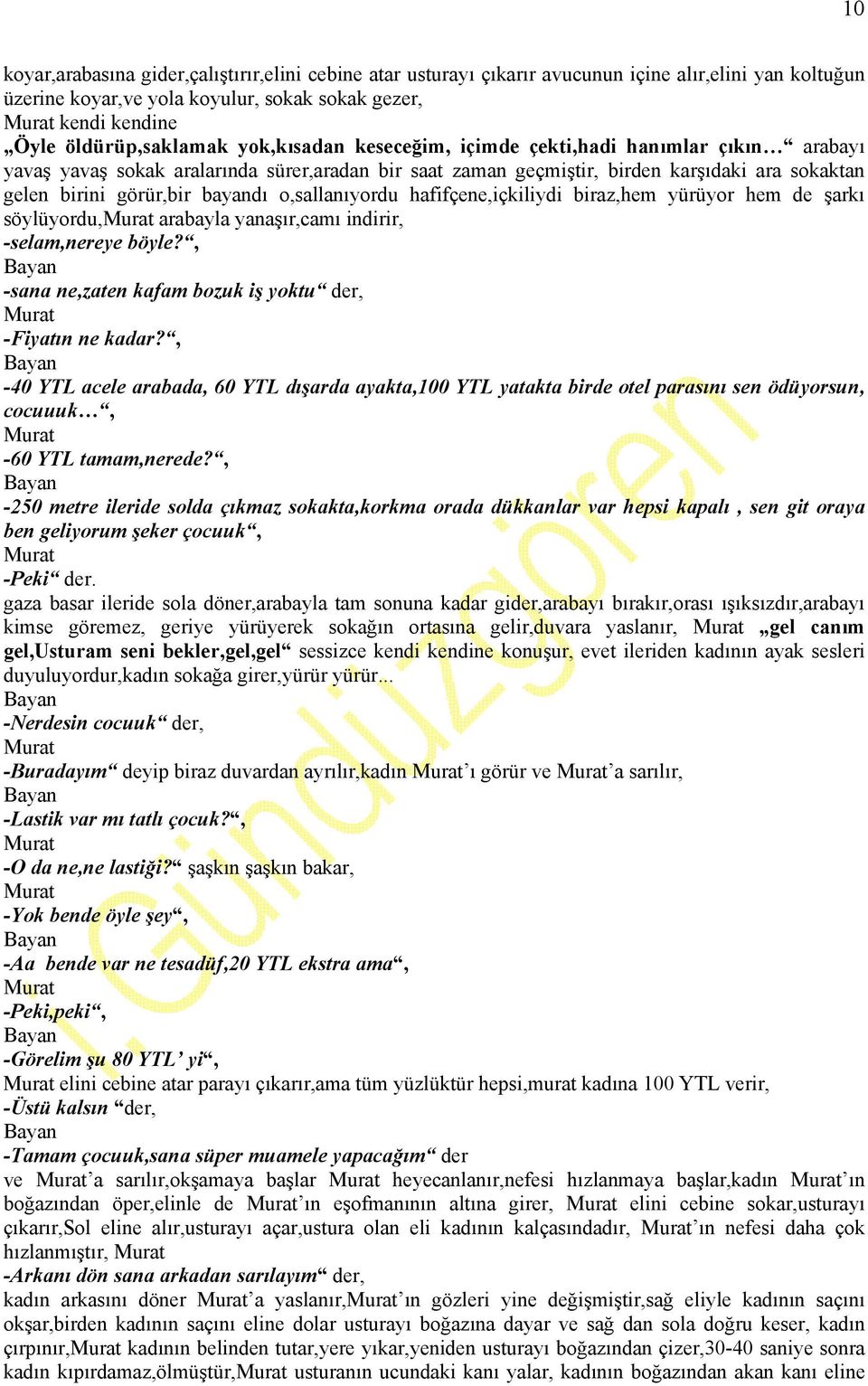 o,sallanıyordu hafifçene,içkiliydi biraz,hem yürüyor hem de şarkı söylüyordu, arabayla yanaşır,camı indirir, -selam,nereye böyle?, Bayan -sana ne,zaten kafam bozuk iş yoktu der, -Fiyatın ne kadar?