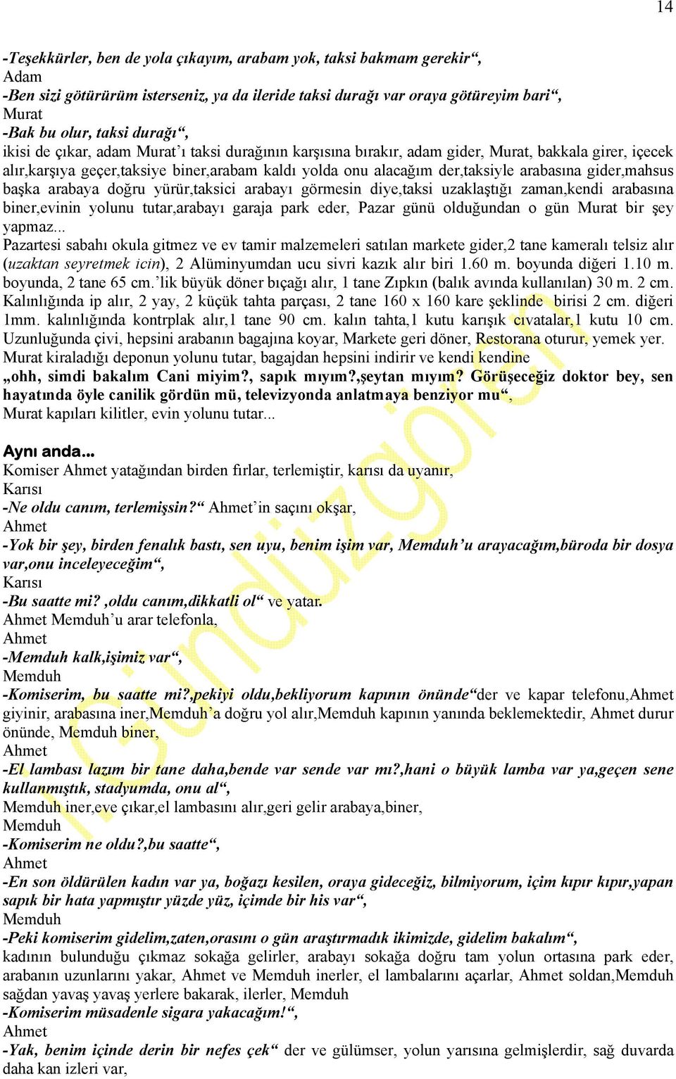 doğru yürür,taksici arabayı görmesin diye,taksi uzaklaştığı zaman,kendi arabasına biner,evinin yolunu tutar,arabayı garaja park eder, Pazar günü olduğundan o gün bir şey yapmaz.