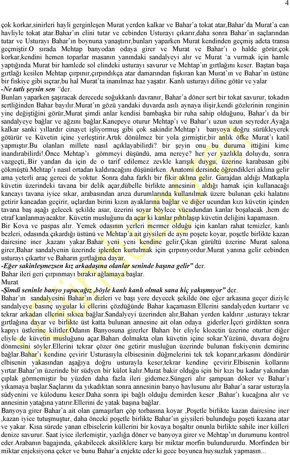 o sırada Mehtap banyodan odaya girer ve ve Bahar ı o halde görür,çok korkar,kendini hemen toparlar masanın yanındaki sandalyeyi alır ve a vurmak için hamle yaptığında bir hamlede sol elindeki