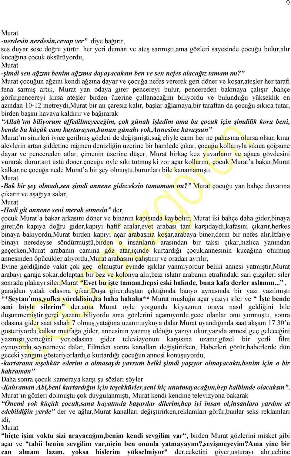 çocuğun ağzını kendi ağzına dayar ve çocuğa nefes vererek geri döner ve koşar,ateşler her tarafı fena sarmış artık, yan odaya girer pencereyi bulur, pencereden bakmaya çalışır,bahçe görür,pencereyi