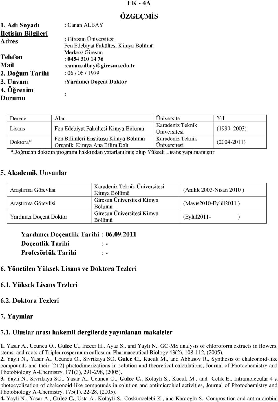 Öğrenim Durumu : Derece Alan Üniversite Yıl Lisans Fen Edebiyat Fakültesi Kimya Bölümü Karadeniz Teknik Üniversitesi (1999 2003) Doktora* Fen Bilimleri Enstitüsü Kimya Bölümü Karadeniz Teknik Organik