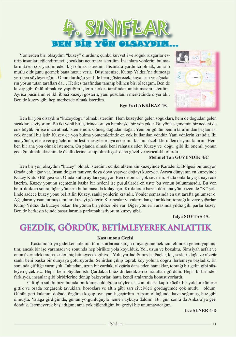 Düşünsenize, Kutup Yıldızı na duracağı yeri ben söyleyeceğim. Onun durduğu yer bile beni gösterecek, kayaların ve ağaçların yosun tutan tarafları da Herkes tarafından tanınıp bilinen biri olacağım.