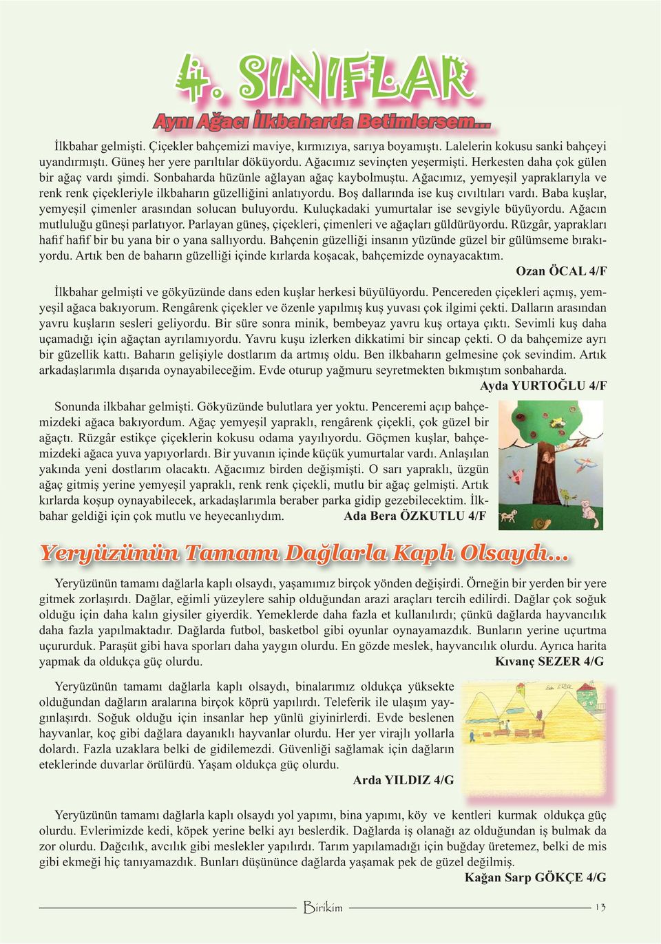 Ağacımız, yemyeşil yapraklarıyla ve renk renk çiçekleriyle ilkbaharın güzelliğini anlatıyordu. Boş dallarında ise kuş cıvıltıları vardı. Baba kuşlar, yemyeşil çimenler arasından solucan buluyordu.