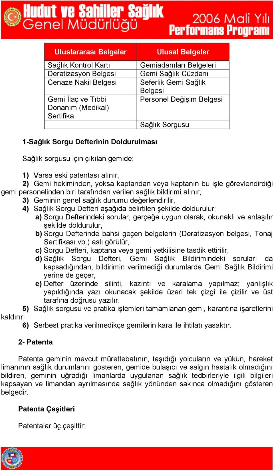 kaptandan veya kaptanın bu işle görevlendirdiği gemi personelinden biri tarafından verilen sağlık bildirimi alınır, 3) Geminin genel sağlık durumu değerlendirilir, 4) Sağlık Sorgu Defteri aşağıda