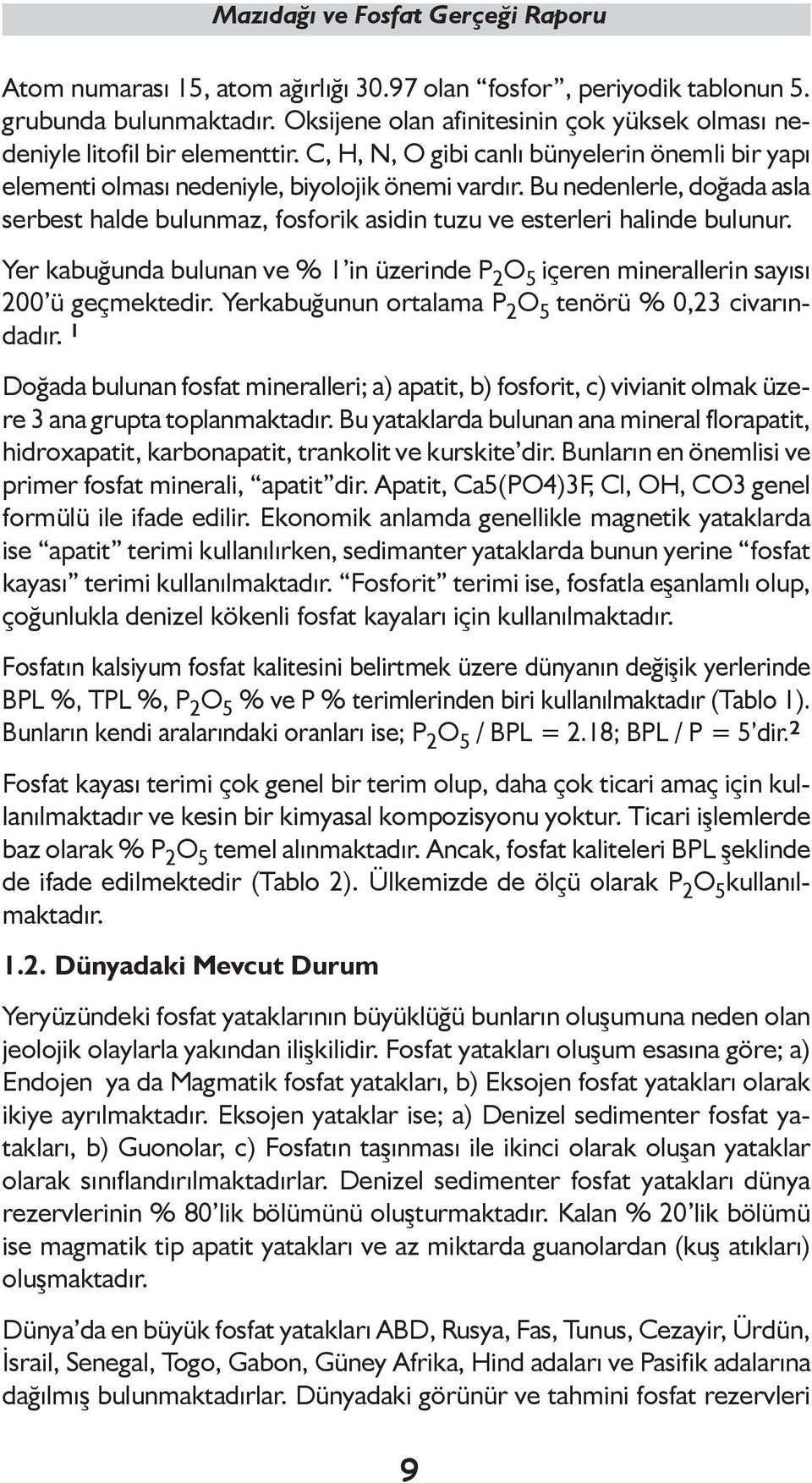 Bu nedenlerle, doğada asla serbest halde bulunmaz, fosforik asidin tuzu ve esterleri halinde bulunur. Yer kabuğunda bulunan ve % 1 in üzerinde P 2 O 5 içeren minerallerin sayısı 200 ü geçmektedir.