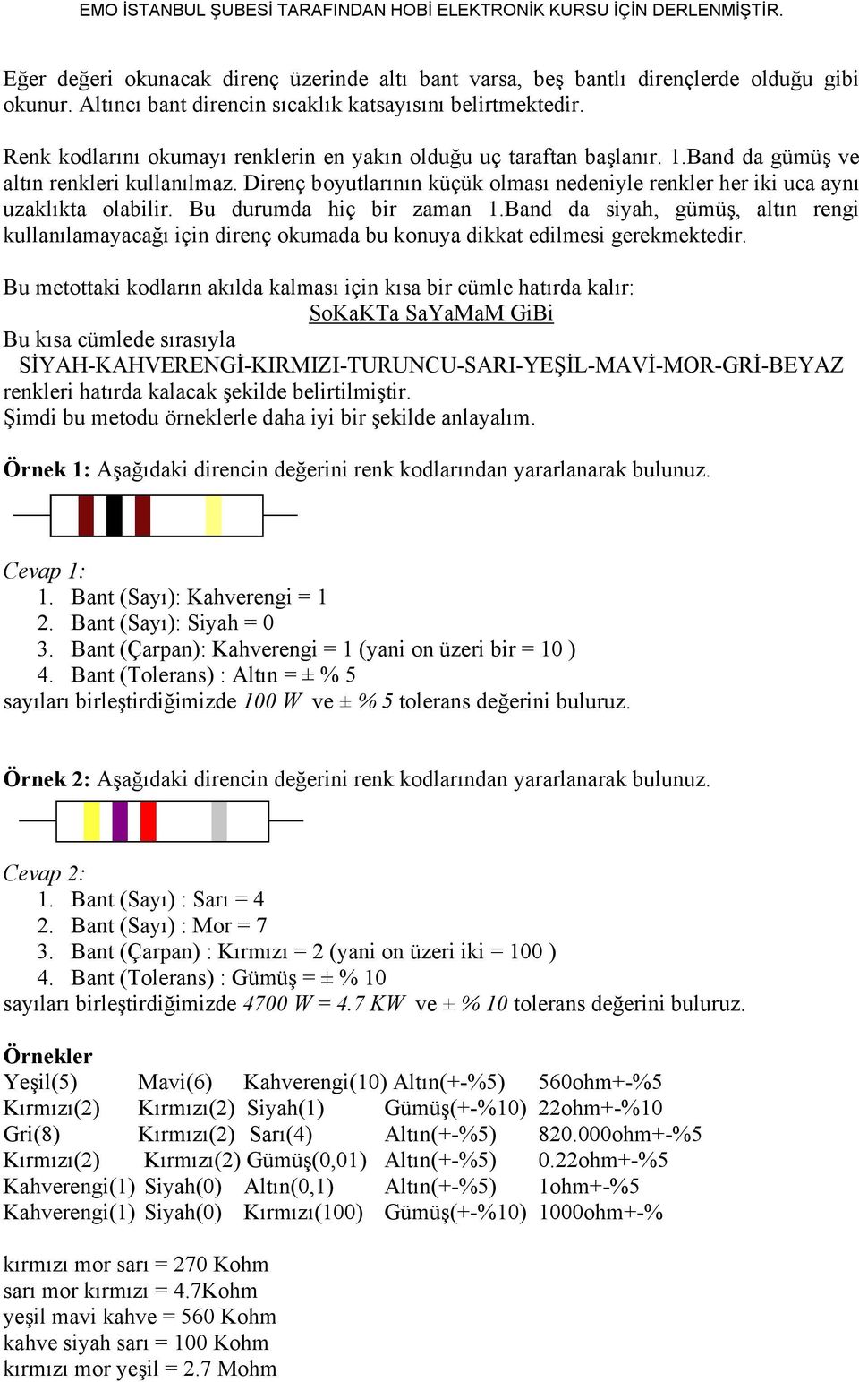 Direnç boyutlarının küçük olması nedeniyle renkler her iki uca aynı uzaklıkta olabilir. Bu durumda hiç bir zaman 1.