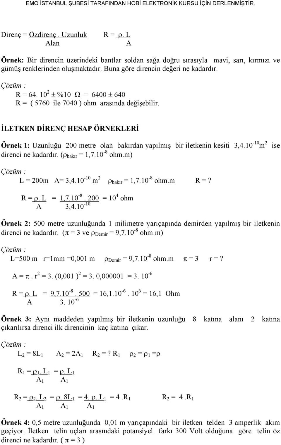 İLETKEN DİRENÇ HESAP ÖRNEKLERİ Örnek 1: Uzunluğu 200 metre olan bakırdan yapılmış bir iletkenin kesiti 3,4.10-10 m 2 direnci ne kadardır. (ρ bakır = 1,7.10-8 ohm.m) ise Çözüm : L = 200m A= 3,4.