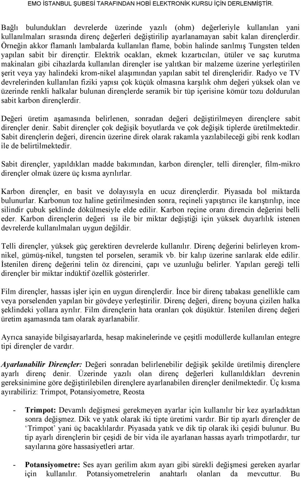 Elektrik ocakları, ekmek kızartıcıları, ütüler ve saç kurutma makinaları gibi cihazlarda kullanılan dirençler ise yalıtkan bir malzeme üzerine yerleştirilen şerit veya yay halindeki krom-nikel