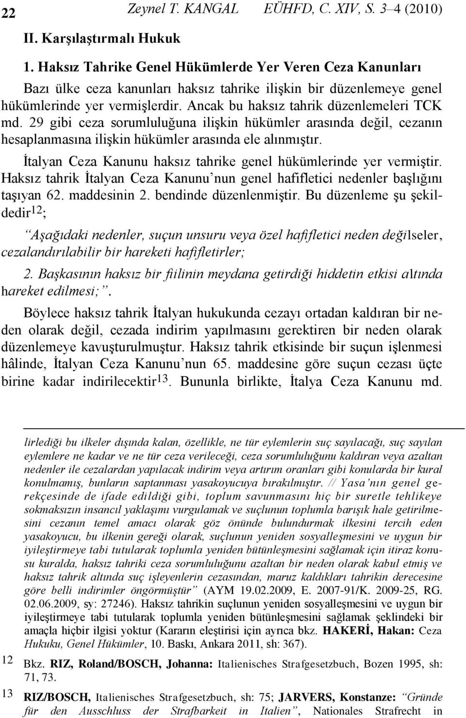 Ancak bu haksız tahrik düzenlemeleri TCK md. 29 gibi ceza sorumluluğuna ilişkin hükümler arasında değil, cezanın hesaplanmasına ilişkin hükümler arasında ele alınmıştır.