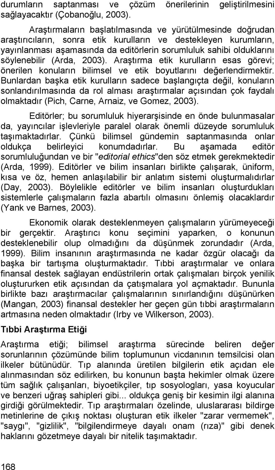 söylenebilir (Arda, 2003). Araştırma etik kurulların esas görevi; önerilen konuların bilimsel ve etik boyutlarını değerlendirmektir.