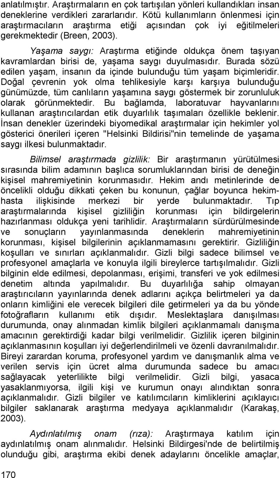 Yaşama saygı: Araştırma etiğinde oldukça önem taşıyan kavramlardan birisi de, yaşama saygı duyulmasıdır. Burada sözü edilen yaşam, insanın da içinde bulunduğu tüm yaşam biçimleridir.