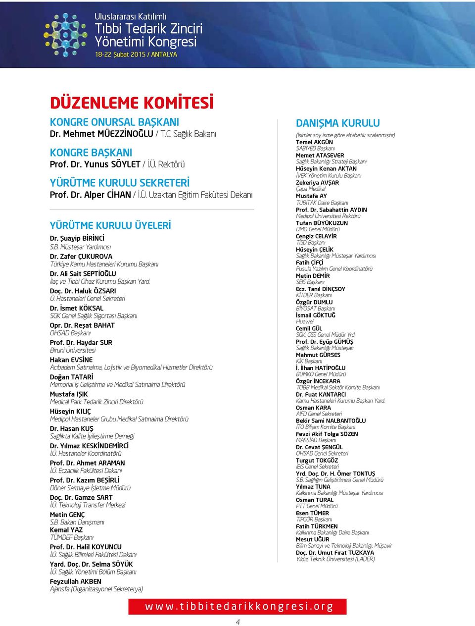 Zafer ÇUKUROVA Türkiye Kamu Hastaneleri Kurumu Başkanı Dr. Ali Sait SEPTİOĞLU İlaç ve Tıbbi Cihaz Kurumu Başkan Yard. Doç. Dr. Haluk ÖZSARI Ü. Hastaneleri Genel Sekreteri Dr.