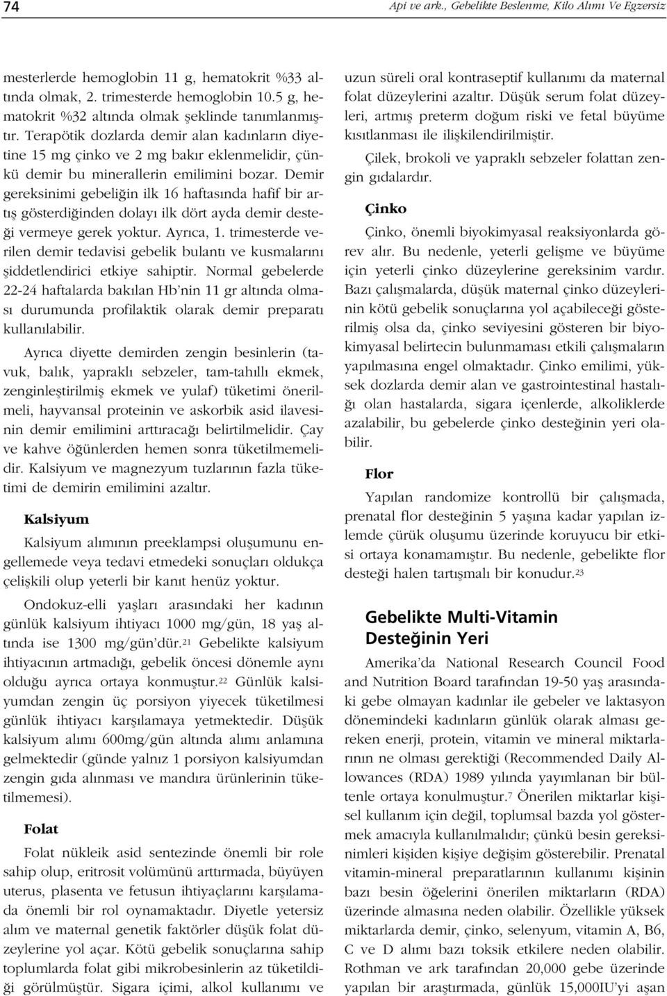 Demir gereksinimi gebeli in ilk 16 haftas nda hafif bir art fl gösterdi inden dolay ilk dört ayda demir deste- i vermeye gerek yoktur. Ayr ca, 1.