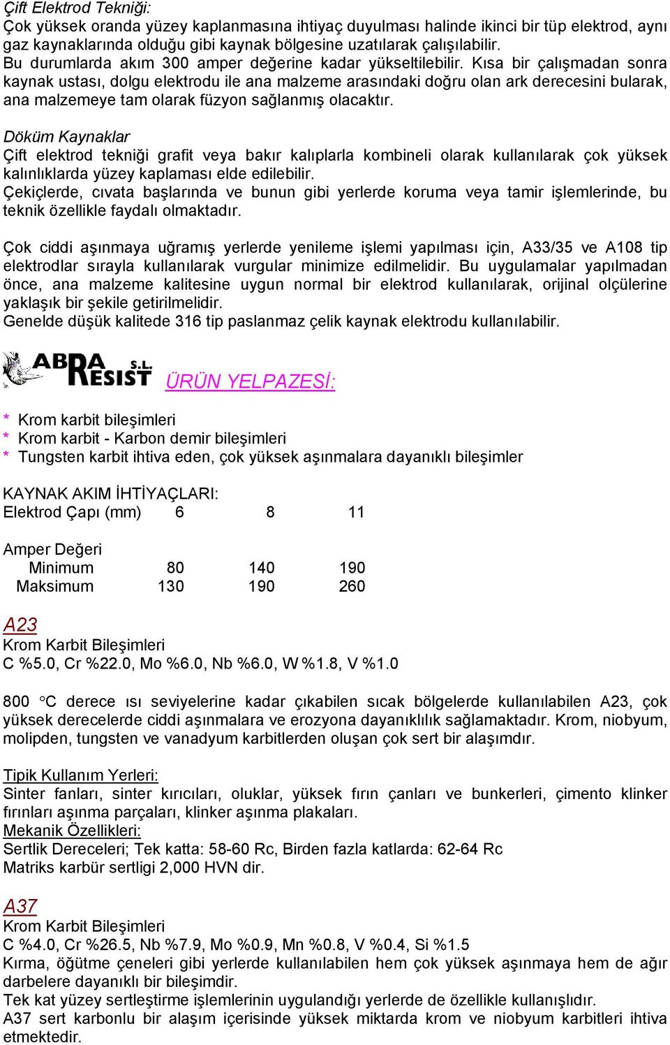 Kısa bir çalışmadan sonra kaynak ustası, dolgu elektrodu ile ana malzeme arasındaki doğru olan ark derecesini bularak, ana malzemeye tam olarak füzyon sağlanmış olacaktır.