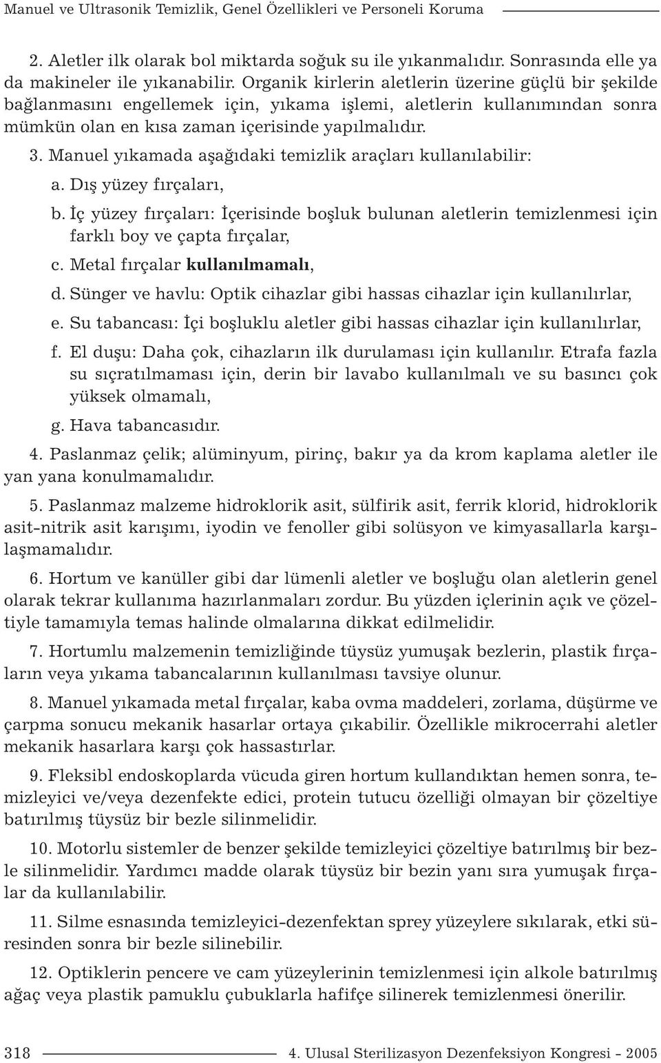 Manuel yıkamada aşağıdaki temizlik araçları kullanılabilir: a. Dış yüzey fırçaları, b. İç yüzey fırçaları: İçerisinde boşluk bulunan aletlerin temizlenmesi için farklı boy ve çapta fırçalar, c.