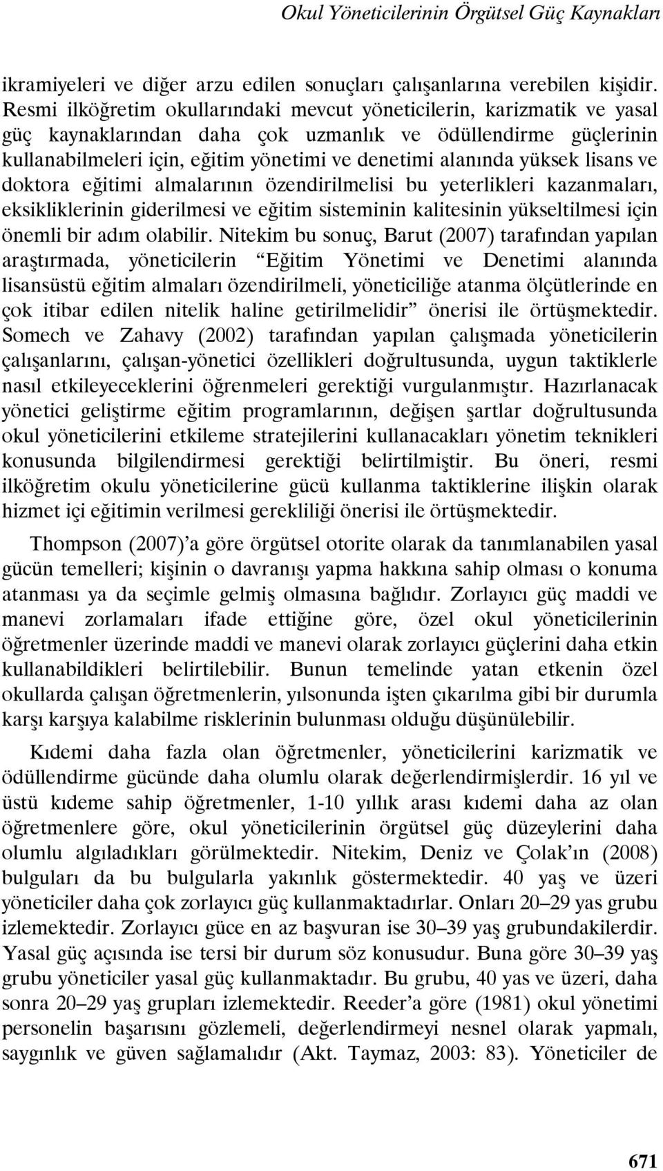 yüksek lisans ve doktora eğitimi almalarının özendirilmelisi bu yeterlikleri kazanmaları, eksikliklerinin giderilmesi ve eğitim sisteminin kalitesinin yükseltilmesi için önemli bir adım olabilir.