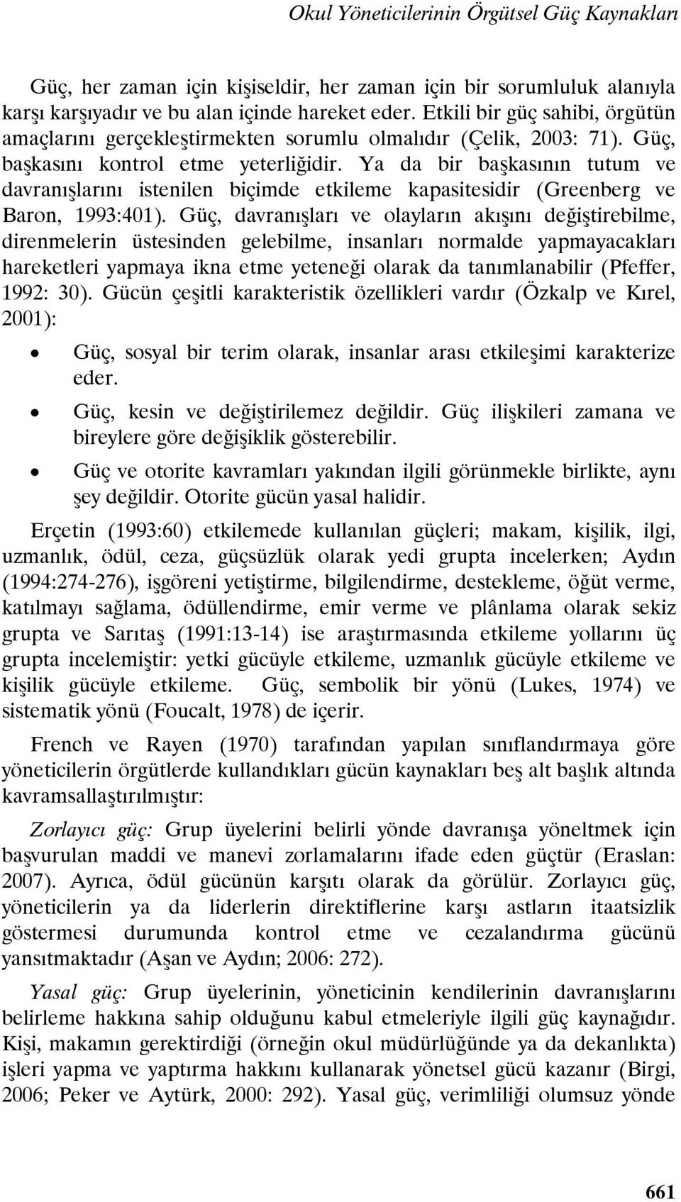 Ya da bir başkasının tutum ve davranışlarını istenilen biçimde etkileme kapasitesidir (Greenberg ve Baron, 1993:401).