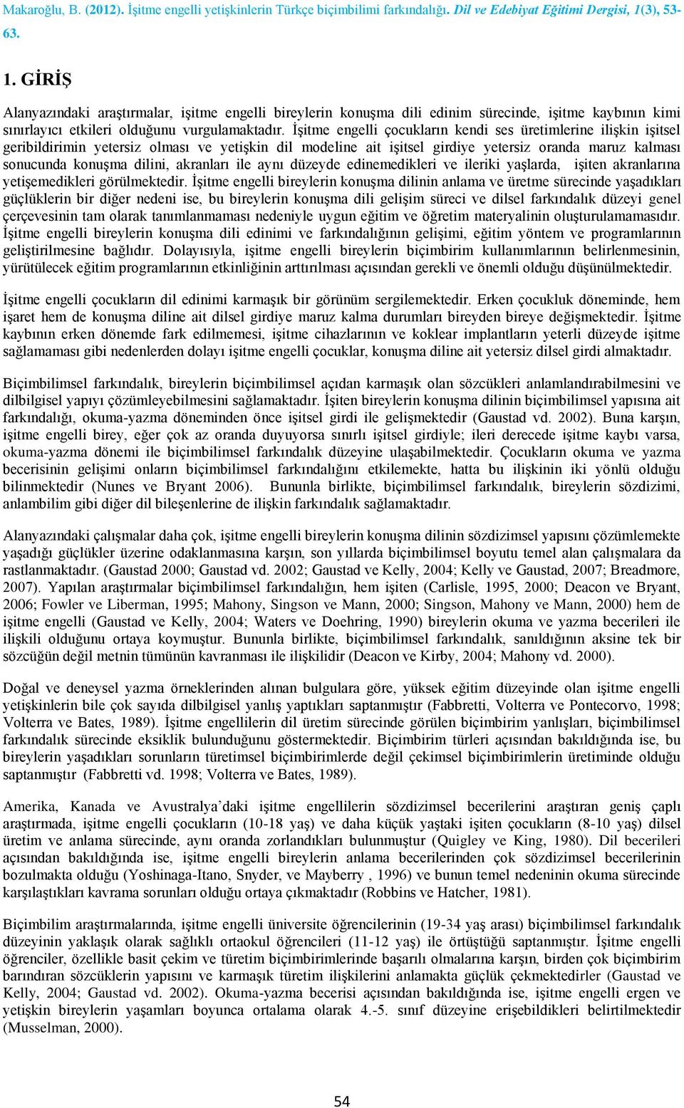 akranları ile aynı düzeyde edinemedikleri ve ileriki yaşlarda, işiten akranlarına yetişemedikleri görülmektedir.