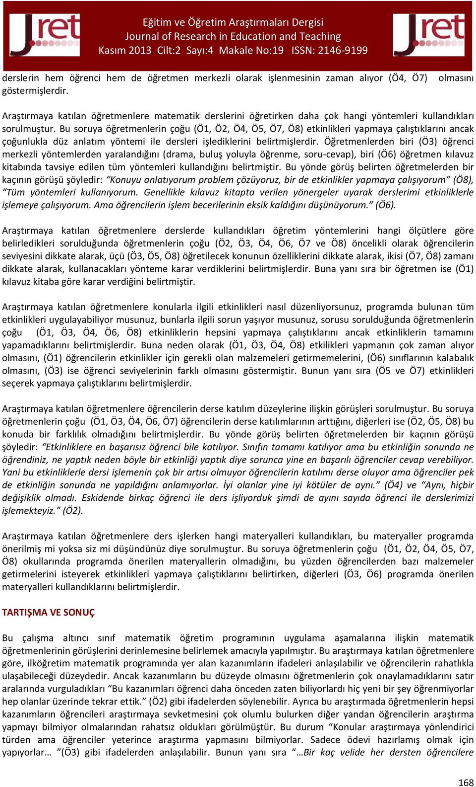 Bu soruya öğretmenlerin çoğu (Ö1, Ö2, Ö4, Ö5, Ö7, Ö8) etkinlikleri yapmaya çalıştıklarını ancak çoğunlukla düz anlatım yöntemi ile dersleri işlediklerini belirtmişlerdir.