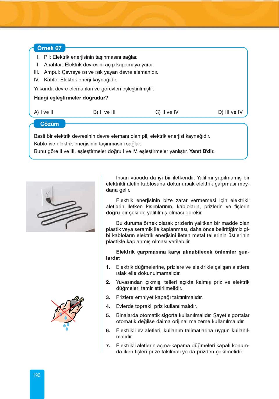 A) I ve II B) II ve III C) II ve IV D) III ve IV Basit bir elektrik devresinin devre elemaný olan pil, elektrik enerjisi kaynaðýdýr. Kablo ise elektrik enerjisinin taþýnmasýný saðlar.