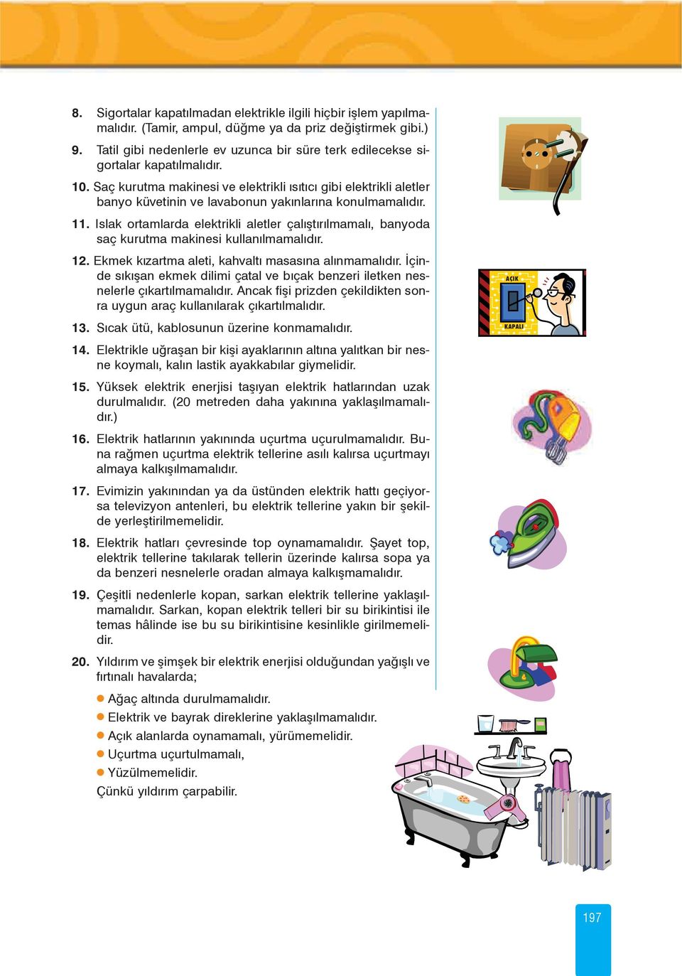 Saç kurutma makinesi ve elektrikli ýsýtýcý gibi elektrikli aletler banyo küvetinin ve lavabonun yakýnlarýna konulmamalýdýr. 11.