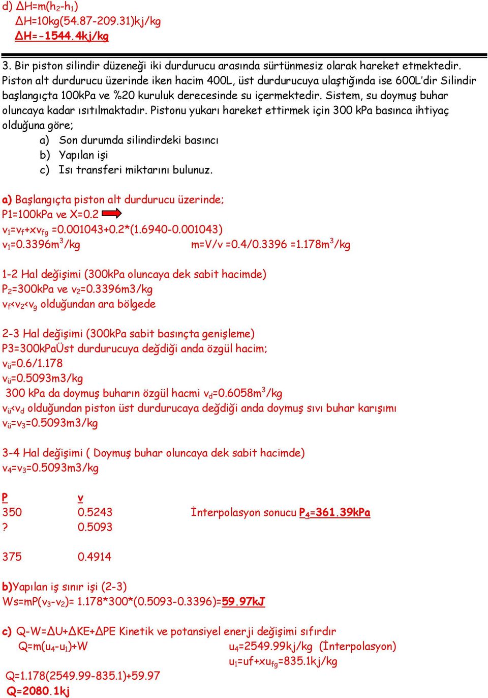 olduğuna göre; a) Son duruda silindirdeki basıncı b) Yapılan işi c) Isı transferi iktarını bulunuz a) Başlangıçta piston alt durdurucu üzerinde; 00ka e X0 f +x fg 00004+0*(6940-00004) 096 /kg /