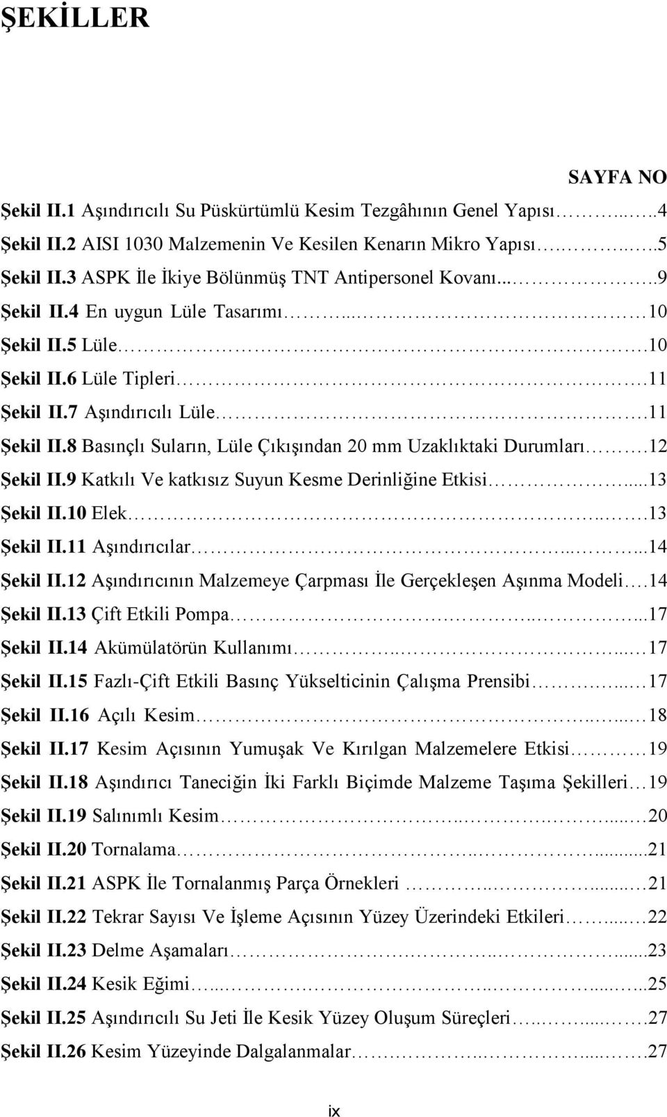 7 Aşındırıcılı Lüle.11 ġekil II.8 Basınçlı Suların, Lüle Çıkışından 20 mm Uzaklıktaki Durumları.12 ġekil II.9 Katkılı Ve katkısız Suyun Kesme Derinliğine Etkisi...13 ġekil II.10 Elek...13 ġekil II.11 Aşındırıcılar.