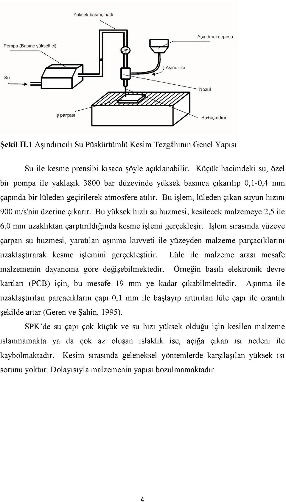 Bu işlem, lüleden çıkan suyun hızını 900 m/s'nin üzerine çıkarır. Bu yüksek hızlı su huzmesi, kesilecek malzemeye 2,5 ile 6,0 mm uzaklıktan çarptırıldığında kesme işlemi gerçekleşir.