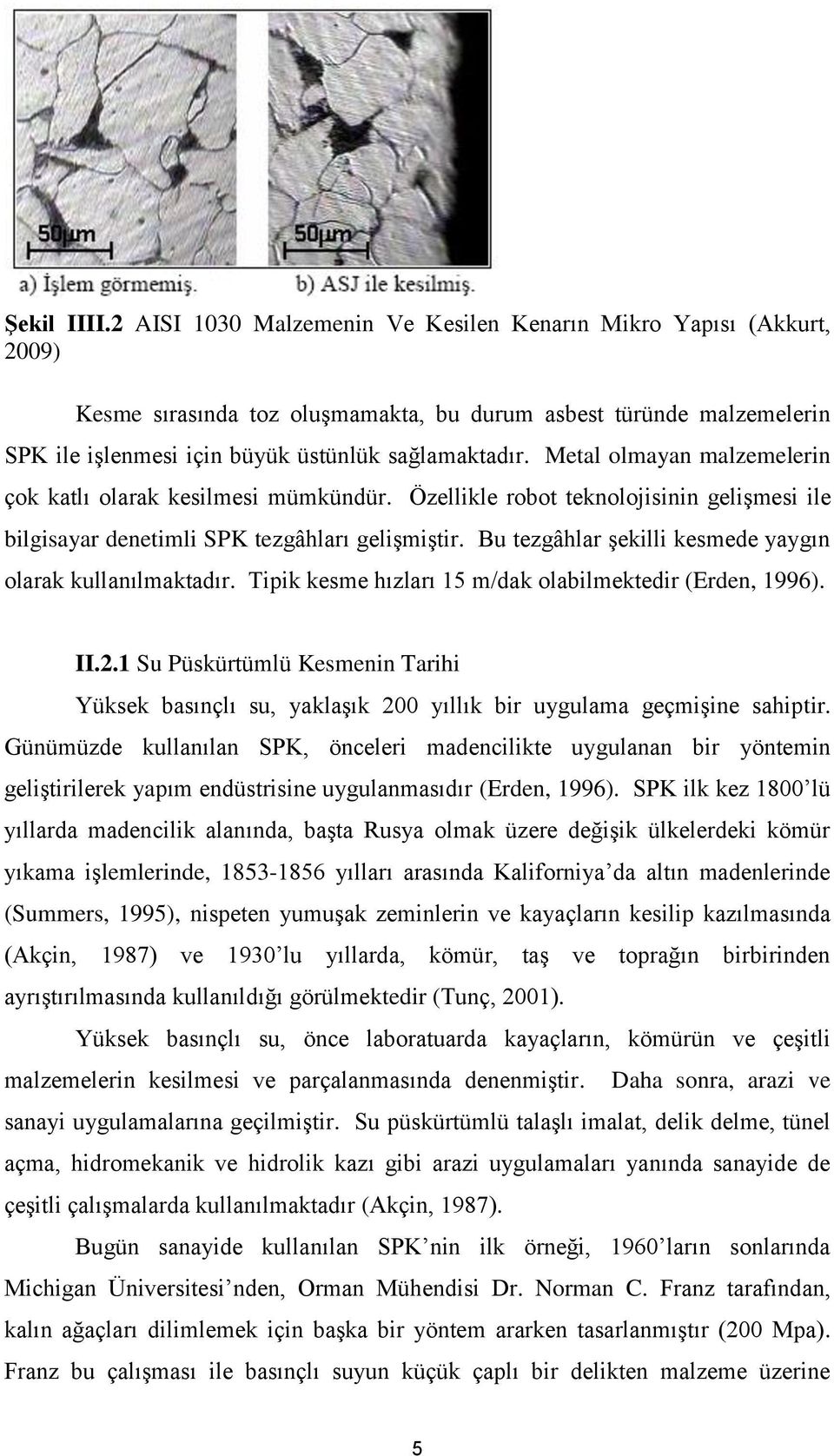 Metal olmayan malzemelerin çok katlı olarak kesilmesi mümkündür. Özellikle robot teknolojisinin gelişmesi ile bilgisayar denetimli SPK tezgâhları gelişmiştir.