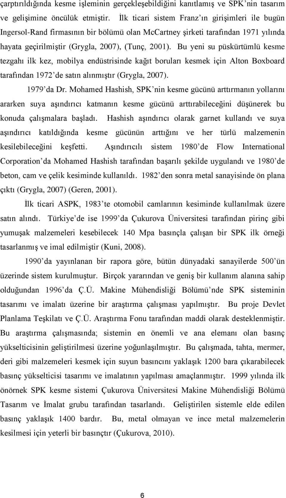 Bu yeni su püskürtümlü kesme tezgahı ilk kez, mobilya endüstrisinde kağıt boruları kesmek için Alton Boxboard tarafından 1972 de satın alınmıştır (Grygla, 2007). 1979 da Dr.