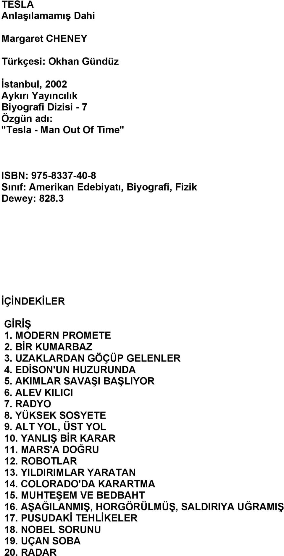 EDİSON'UN HUZURUNDA 5. AKIMLAR SAVAŞI BAŞLIYOR 6. ALEV KILICI 7. RADYO 8. YÜKSEK SOSYETE 9. ALT YOL, ÜST YOL 10. YANLIŞ BİR KARAR 11. MARS'A DOĞRU 12. ROBOTLAR 13.