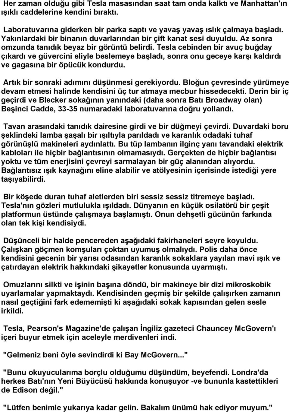 Tesla cebinden bir avuç buğday çıkardı ve güvercini eliyle beslemeye başladı, sonra onu geceye karşı kaldırdı ve gagasına bir öpücük kondurdu. Artık bir sonraki adımını düşünmesi gerekiyordu.