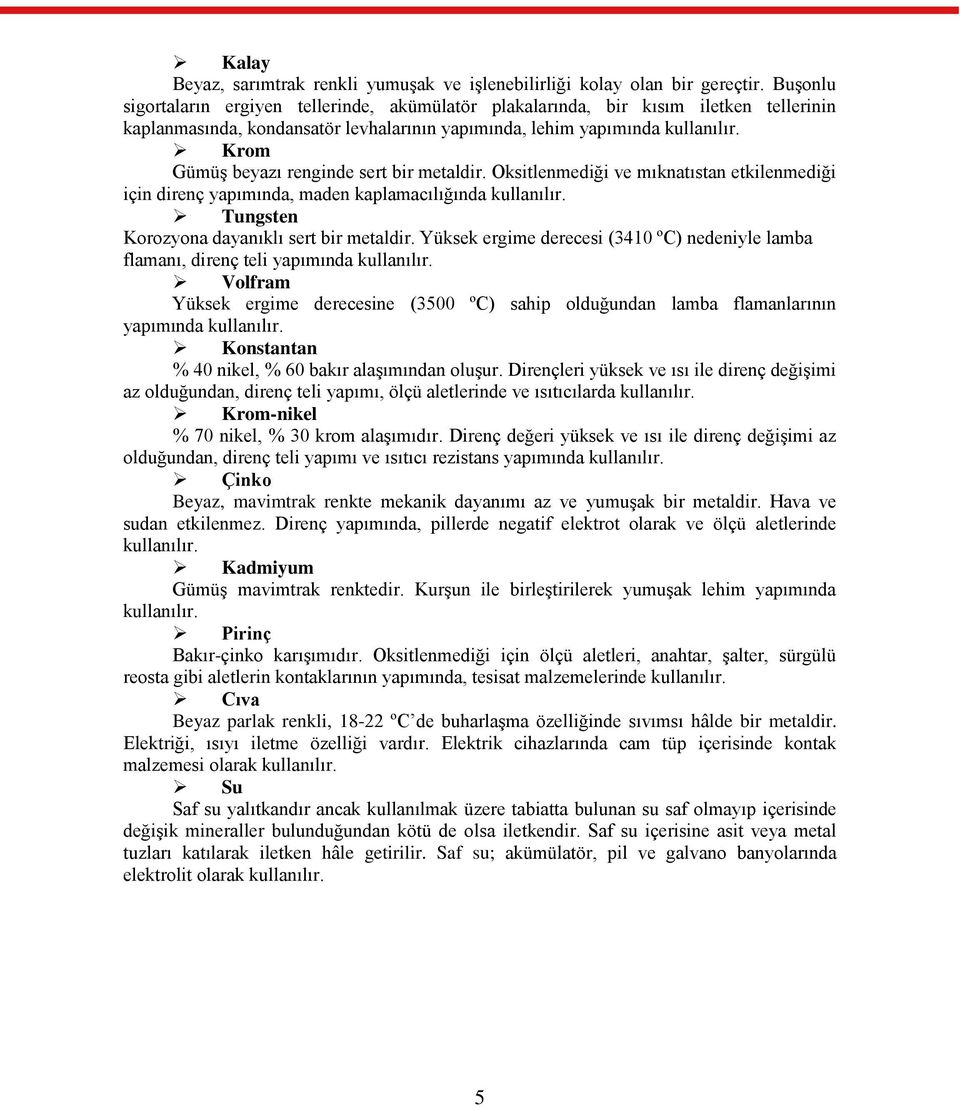 Krom GümüĢ beyazı renginde sert bir metaldir. Oksitlenmediği ve mıknatıstan etkilenmediği için direnç yapımında, maden kaplamacılığında kullanılır. Tungsten Korozyona dayanıklı sert bir metaldir.