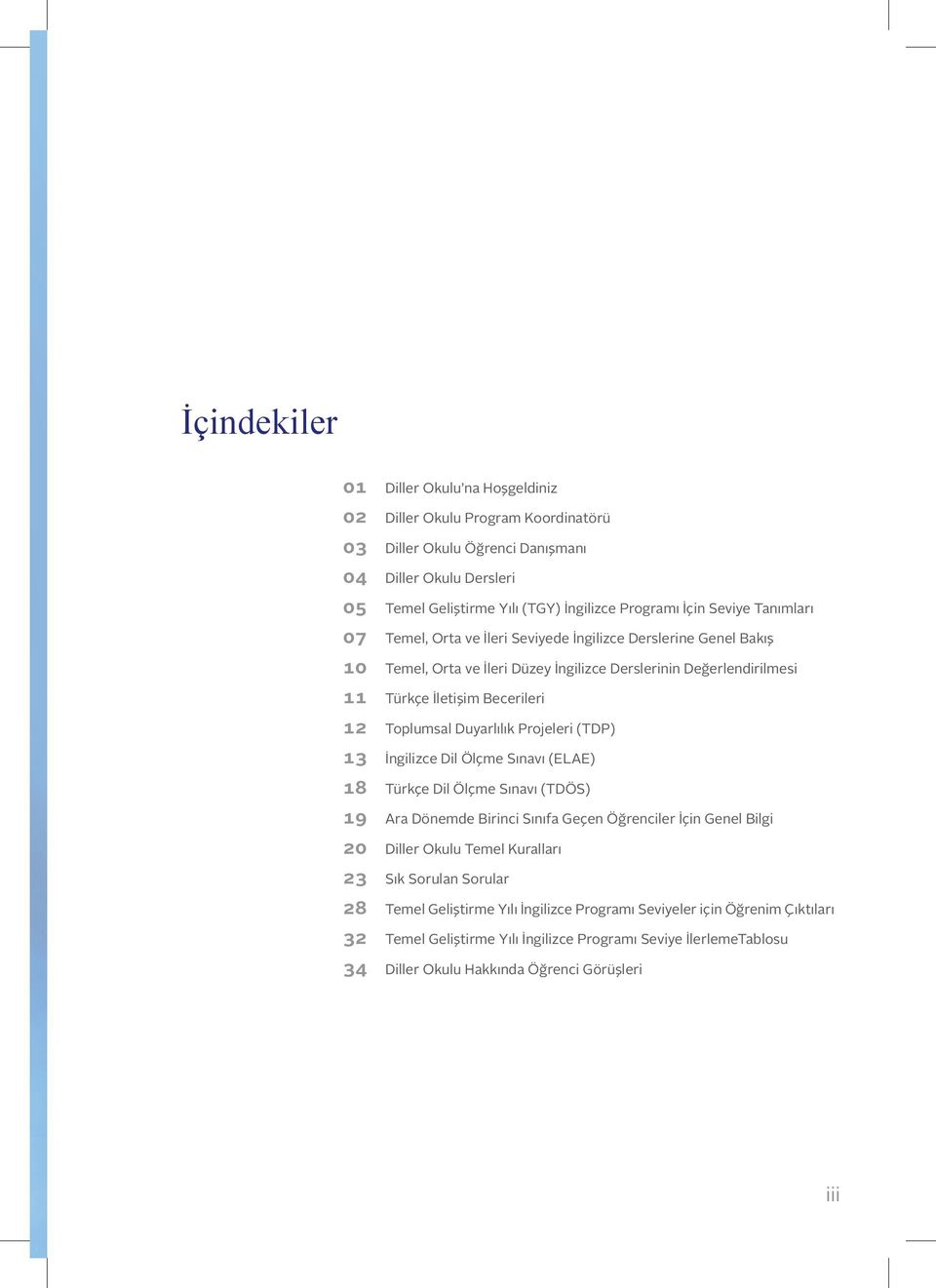 Duyarlılık Projeleri (TDP) 13 İngilizce Dil Ölçme Sınavı (ELAE) 18 Türkçe Dil Ölçme Sınavı (TDÖS) 19 Ara Dönemde Birinci Sınıfa Geçen Öğrenciler İçin Genel Bilgi 20 Diller Okulu Temel Kuralları 23