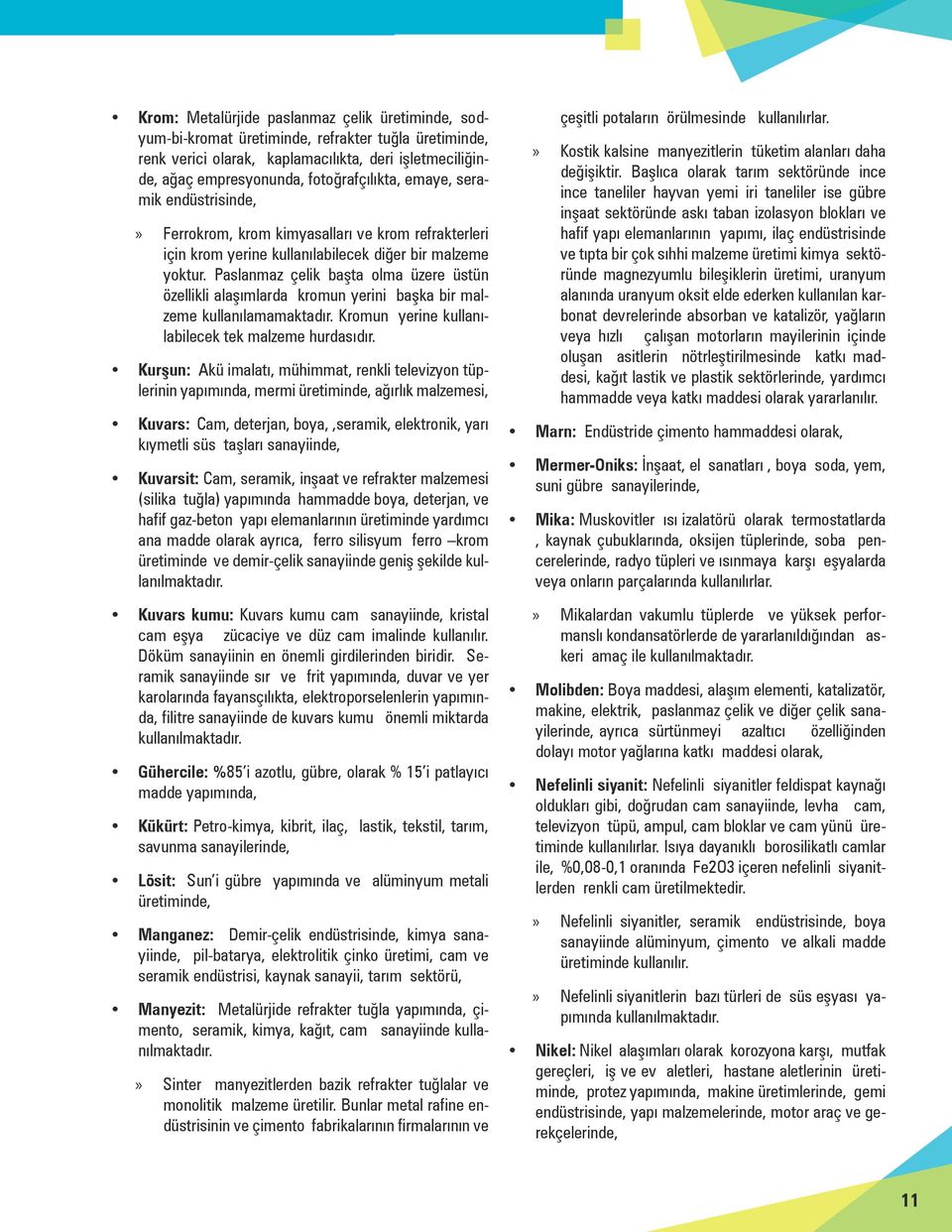 Paslanmaz çelik başta olma üzere üstün özellikli alaşımlarda kromun yerini başka bir malzeme kullanılamamaktadır. Kromun yerine kullanılabilecek tek malzeme hurdasıdır.