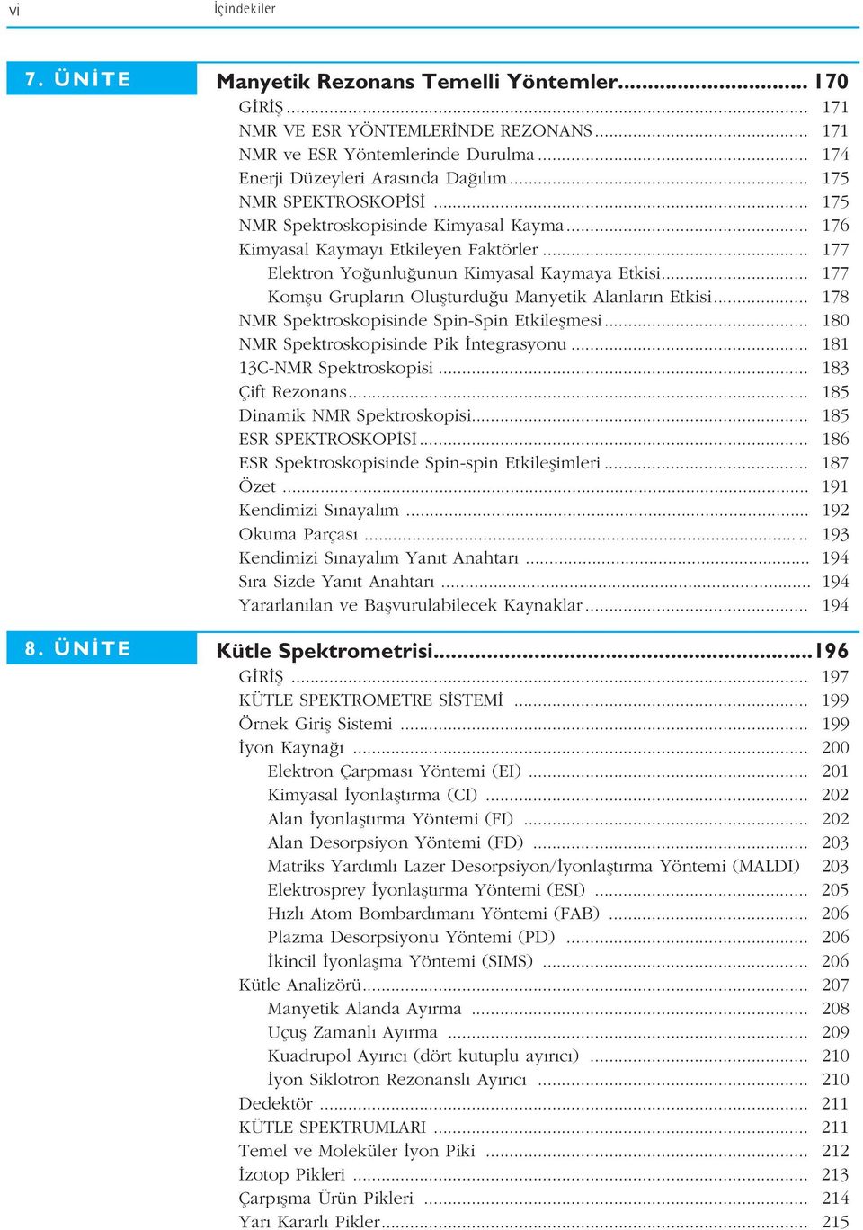 .. 177 Elektron Yo unlu unun Kimyasal Kaymaya Etkisi... 177 Komflu Gruplar n Oluflturdu u Manyetik Alanlar n Etkisi... 178 NMR Spektroskopisinde Spin-Spin Etkileflmesi.