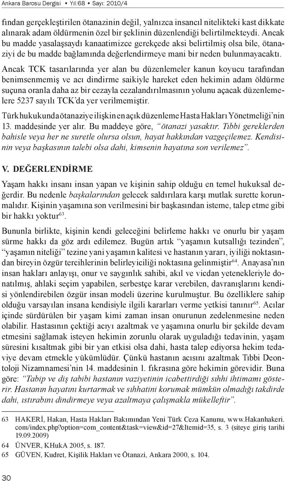 Ancak TCK tasarılarında yer alan bu düzenlemeler kanun koyucu tarafından benimsenmemiş ve acı dindirme saikiyle hareket eden hekimin adam öldürme suçuna oranla daha az bir cezayla cezalandırılmasının