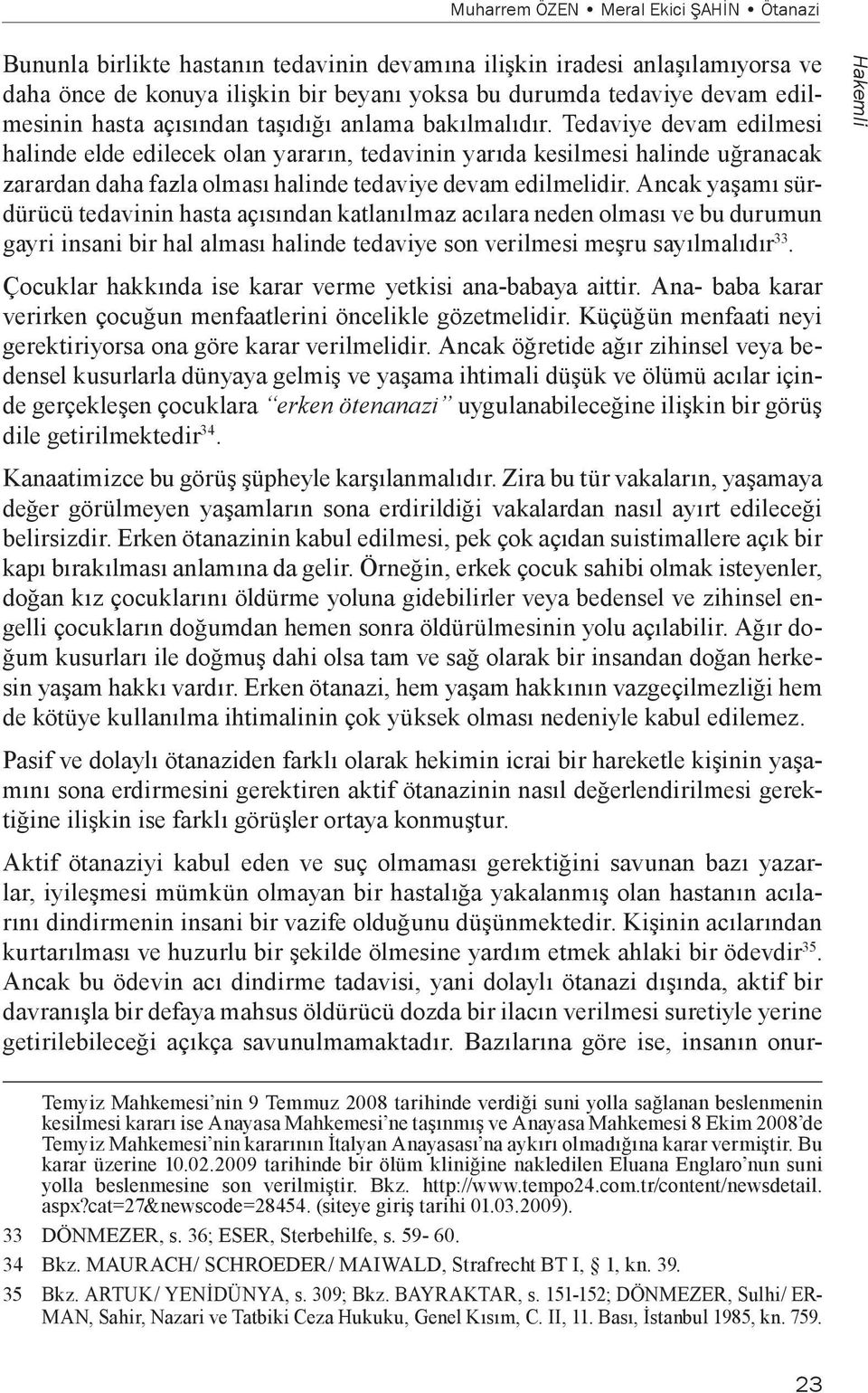 Tedaviye devam edilmesi halinde elde edilecek olan yararın, tedavinin yarıda kesilmesi halinde uğranacak zarardan daha fazla olması halinde tedaviye devam edilmelidir.