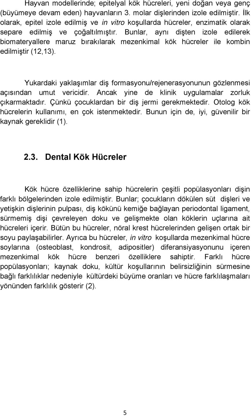 Bunlar, aynı dişten izole edilerek biomateryallere maruz bırakılarak mezenkimal kök hücreler ile kombin edilmiştir (12,13).