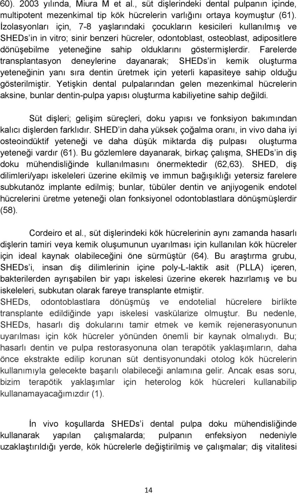 göstermişlerdir. Farelerde transplantasyon deneylerine dayanarak; SHEDs in kemik oluşturma yeteneğinin yanı sıra dentin üretmek için yeterli kapasiteye sahip olduğu gösterilmiştir.