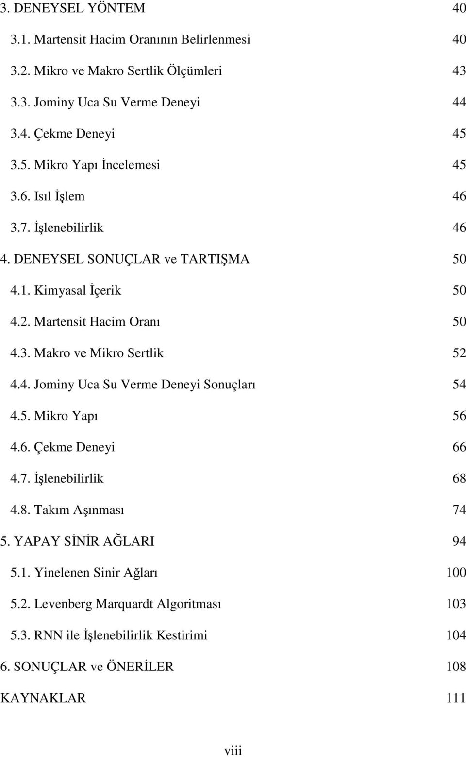 4. Jominy Uca Su Verme Deneyi Sonuçları 54 4.5. Mikro Yapı 56 4.6. Çekme Deneyi 66 4.7. Đşlenebilirlik 68 4.8. Takım Aşınması 74 5. YAPAY SĐNĐR AĞLARI 94 5.1.