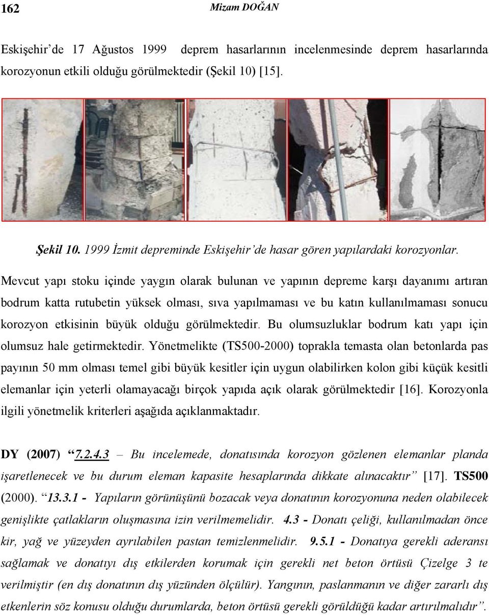 Mevcut yapı stoku içinde yaygın olarak bulunan ve yapının depreme karşı dayanımı artıran bodrum katta rutubetin yüksek olması, sıva yapılmaması ve bu katın kullanılmaması sonucu korozyon etkisinin