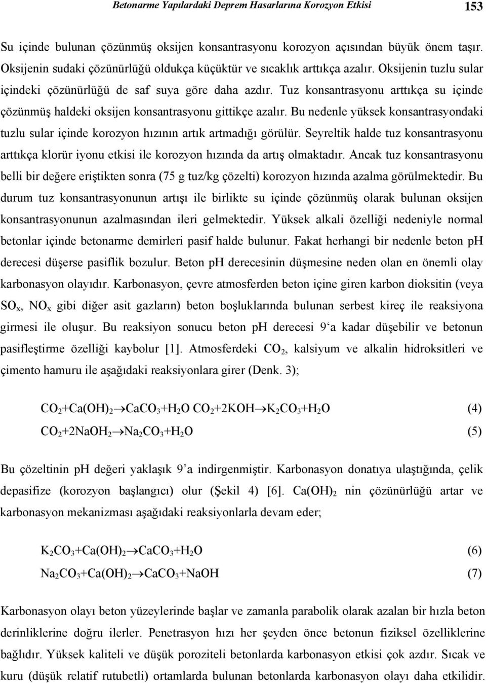 Tuz konsantrasyonu arttıkça su içinde çözünmüş haldeki oksijen konsantrasyonu gittikçe azalır. Bu nedenle yüksek konsantrasyondaki tuzlu sular içinde korozyon hızının artık artmadığı görülür.