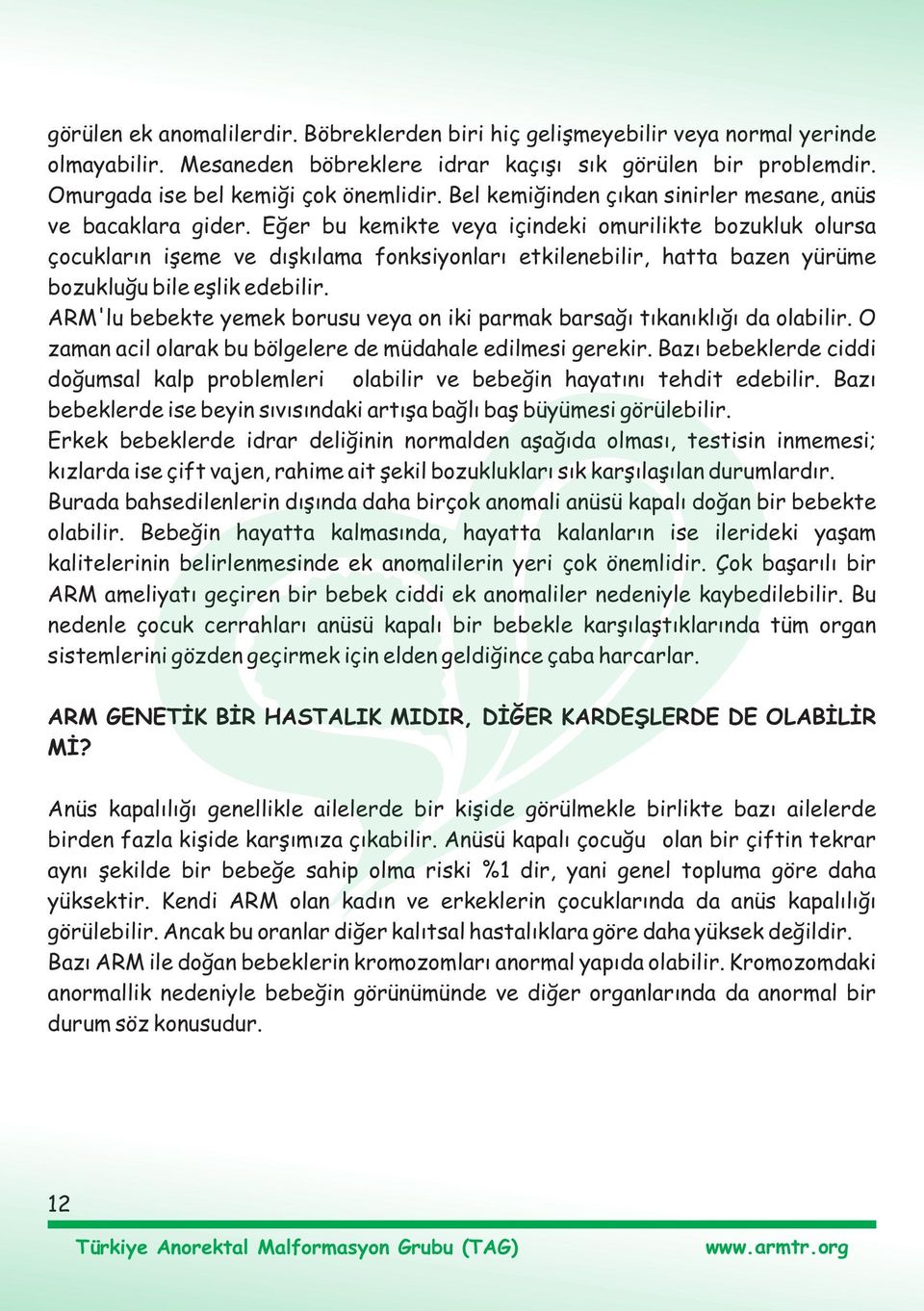 Eðer bu kemikte veya içindeki omurilikte bozukluk olursa çocuklarýn iþeme ve dýþkýlama fonksiyonlarý etkilenebilir, hatta bazen yürüme bozukluðu bile eþlik edebilir.