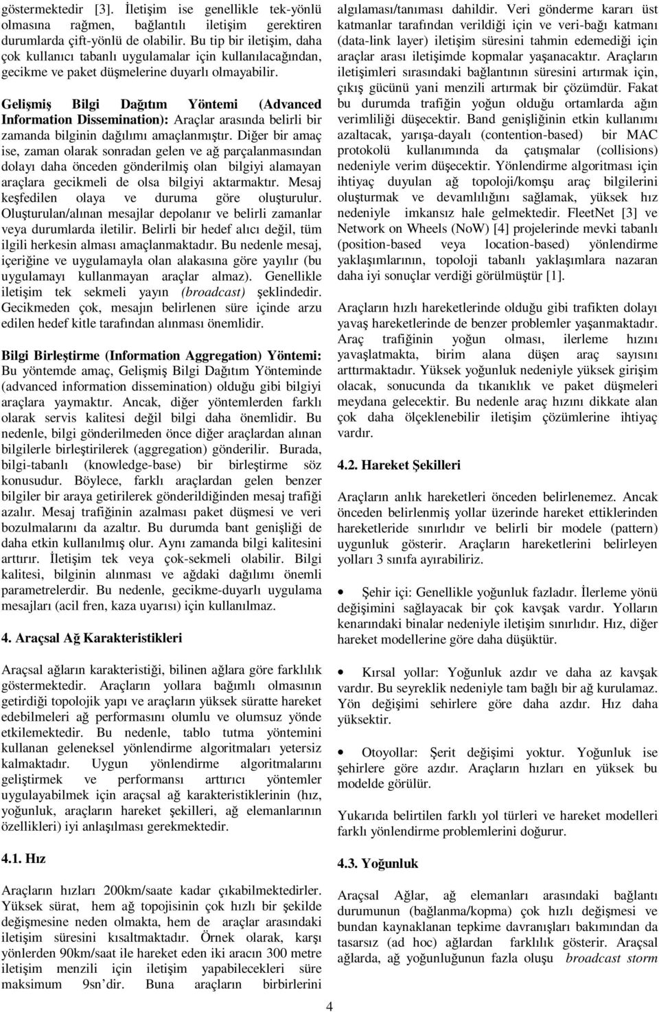 Gelişmiş Bilgi Dağıtım Yöntemi (Advanced Information Dissemination): Araçlar arasında belirli bir zamanda bilginin dağılımı amaçlanmıştır.