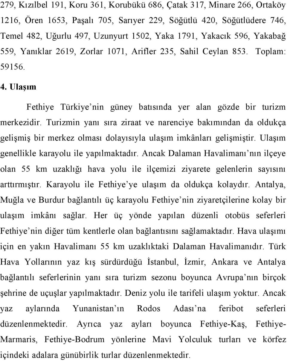 Turizmin yanı sıra ziraat ve narenciye bakımından da oldukça gelişmiş bir merkez olması dolayısıyla ulaşım imkânları gelişmiştir. Ulaşım genellikle karayolu ile yapılmaktadır.