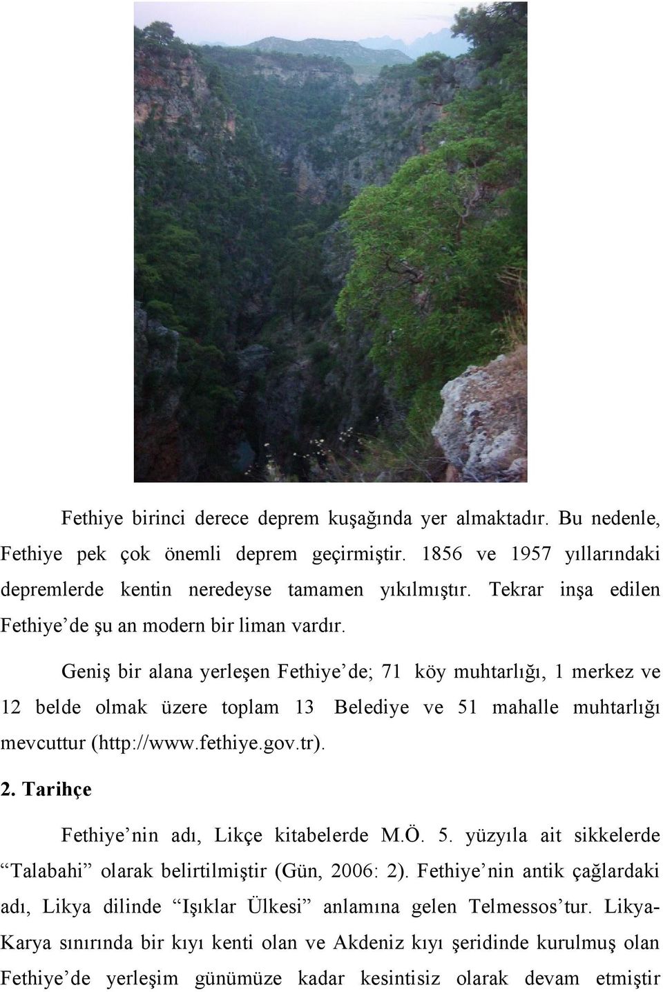 Geniş bir alana yerleşen Fethiye de; 71 köy muhtarlığı, 1 merkez ve 12 belde olmak üzere toplam 13 Belediye ve 51 mahalle muhtarlığı mevcuttur (http://www.fethiye.gov.tr). 2.