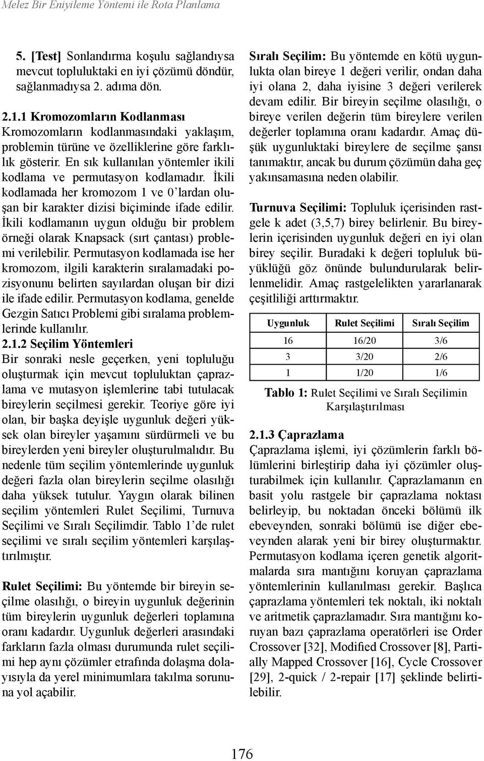 İkili kodlamada her kromozom 1 ve 0 lardan oluşan bir karakter dizisi biçiminde ifade edilir. İkili kodlamanın uygun olduğu bir problem örneği olarak Knapsack (sırt çantası) problemi verilebilir.