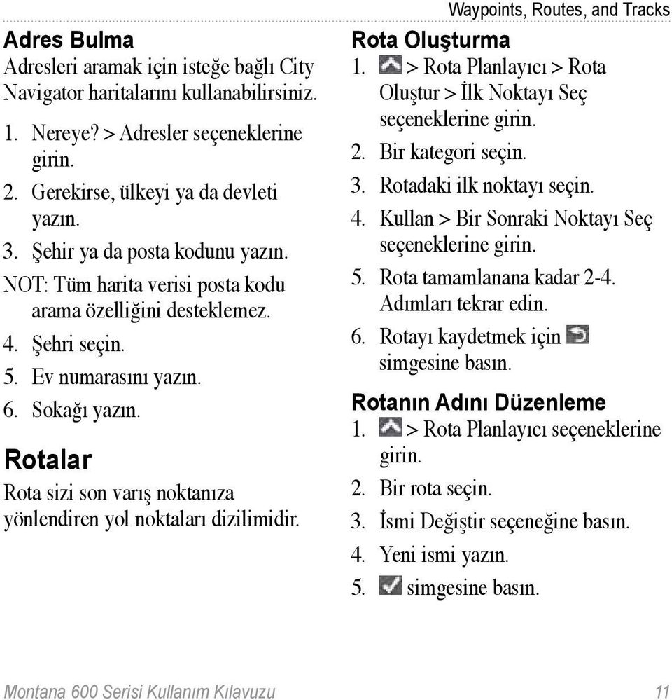 Rotalar Rota sizi son varış noktanıza yönlendiren yol noktaları dizilimidir. Waypoints, Routes, and Tracks Rota Oluşturma 1. > Rota Planlayıcı > Rota Oluştur > İlk Noktayı Seç 2. Bir kategori seçin.